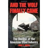 And the Wolf Finally Came: The Decline and Fall of the American Steel Industry (Pittsburgh Series in Social and Labor History)
