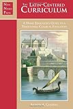 The Latin-Centered Curriculum: A Home Educators Guide to a Classical Education