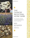 The Chinese Medicinal Herb Farm: A Cultivators Guide to Small-Scale Organic Herb Production--Including 79 detailed herb profiles, growing information, and medicinal uses