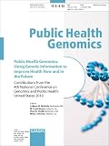 Public Health Genomics: Using Genetic Information to Improve Health Now and in the Future: 4th National Conference on Genomics and Public Health, ... Health Genomics 2012, Vol. 15, No. 3-4 