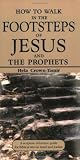 How to Walk in the Footsteps of Jesus and the Prophets: A Scripture Reference Guide for Biblical Sites in Israel and Jordan