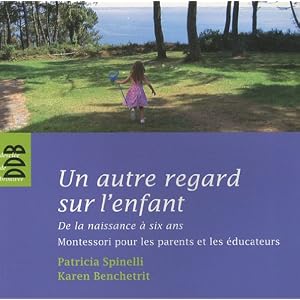 Un autre regard sur l'enfant : De la naissance à six ans Montessori pour les parents et les éducateurs