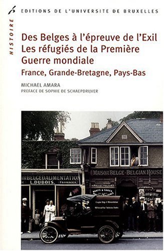 Des Belges à l'épreuve de l'Exil ; Les réfugiés de la Première Guerre mondiale : France, Grande-Bretagne, Pays-Bas