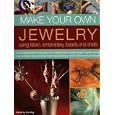 Make Your Own Jewellery Using Fabric, Leather, Embroidery, Beads and Shells: Over 40 Inspiring Step-By-Step Projects For... by Ann Kay