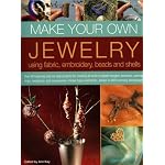 Make Your Own Jewellery Using Fabric, Leather, Embroidery, Beads & Shells: Over 40 Inspiring Step-By-Step Projects For Creating All Kinds Of Stylish Bangles, ... And Boxes, Shown In 420 Stunning Photographs book cover