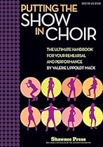 Putting the SHOW in CHOIR: The Ultimate Handbook for Your Rehearsal and Performance
