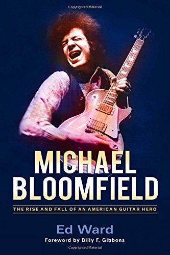 Michael Bloomfield: The Rise and Fall of an American Guitar Hero Michael Bloomfield: The Rise and Fall of an American Guitar Hero