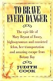 'To brave every danger' : the epic life of Mary Bryant of Fowey, highwaywoman and convicted felon, her transportation and amazing escape from Botany Bay