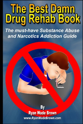 The Best Damn Drug Rehab Book: The Must-Have Substance Abuse And Narcotics Addiction Guide