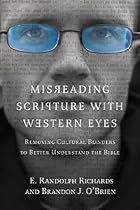 Misreading Scripture with Western Eyes: Removing Cultural Blinders to Better Understand the Bible Misreading Scripture with Western Eyes: Removing Cultural Blinders to Better Understand the Bible
