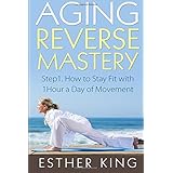 aging reverse mastery 1 step1 how to stay fit with 1hour a day of movement volume 1