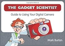 The Gadget Scientist Guide to Using Your Digital Camera The Gadget Scientist Guide to Using Your Digital Camera