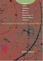 Six Stories from the End of Representation: Images in Painting, Photography, Astronomy, Microscopy, Particle Physics, and Quantum Mechanics, 1980-2000 (Writing Science)
