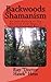 Backwoods Shamanism: An Introduction to the old-time American folk magic of Hoodoo Conjure and Rootwork