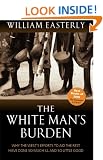 The White Man's Burden: Why the West's Efforts to Aid the Rest Have Done So Much Ill And So Little Good