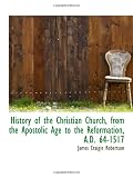 History of the Christian Church, from the Apostolic Age to the Reformation, A.D. 64-1517