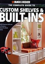 Black & Decker The Complete Guide to Custom Shelves & Built-ins: Build Custom Add-ons to Create a One-of-a-kind Home