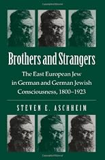 Brothers and Strangers: The East European Jew in German and German Jewish Consciousness, 1800-1923
