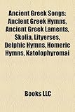 Ancient Greek Songs: Ancient Greek Hymns, Ancient Greek Laments, Skolia, Lityerses, Delphic Hymns, Homeric Hymns, Katolophyromai-