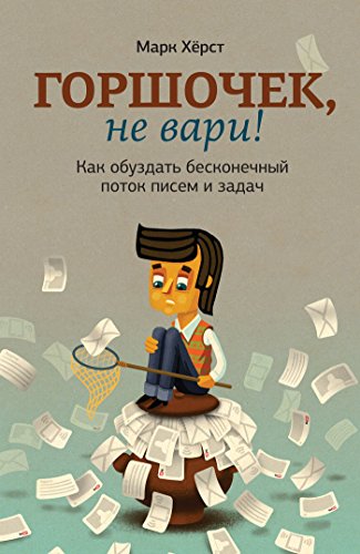 Горшочек, не вари!: Как обуздать бесконечный поток писем и задач (Russian Edition)