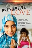 Preemptive Love: Thousands of Dying Children, One Family's Audacious Quest, and a Love that Risks Everything to Undermine Hate