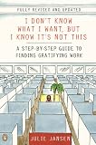 I Don t Know What I Want, But I Know It s Not This: A Step-by-Step Guide to Finding Gratifying Work