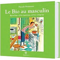 Le Bio au masculin : Recettes de cuisine ultra simples, ultra bonnes !