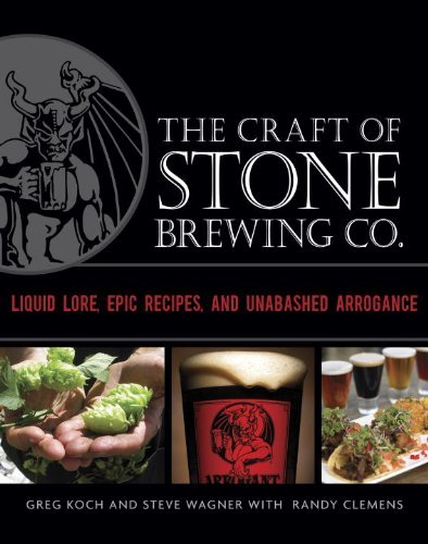 The Craft of Stone Brewing Co.: Liquid Lore, Epic Recipes, and Unabashed Arrogance