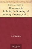 New Method of Horsemanship Including the Breaking and Training of Horses, with Instructions for Obtaining a Good Seat.