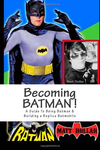 Becoming Batman!: A guide to being Batman & building a replica Batmobile