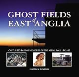 Ghost fields of East Anglia : capturing fading memories of the aerial war 1942-45