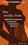 Die wilde Frau: Mythische Geschichten zum Staunen, F�rchten und Begehren