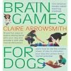 Brain Games For Dogs: Fun ways to build a strong bond with your dog and provide it with vital mental stimulation