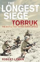 The Longest Siege: Tobruk - the Battle that Saved North Africa