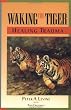 Waking the Tiger: Healing Trauma: The Innate Capacity to Transform Overwhelming Experiences