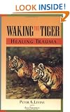 Waking the Tiger: Healing Trauma - The Innate Capacity to Transform Overwhelming Experiences