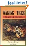 Waking the Tiger: Healing Trauma : The Innate Capacity to Transform Overwhelming Experiences