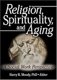 Religion, Spirituality, And Aging: A Social Work Perspective (Journal of Gerontological Social Work) (Journal of Gerontological Social Work)