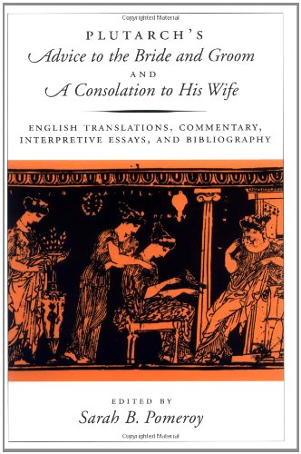 Plutarch's Advice to the Bride and Groom and A Consolation to His Wife: English Translations, Commentary, Interpretive Essays, and Bibliography