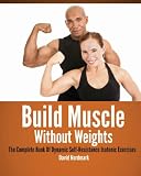 Build Muscle Without Weights: The Complete Book Of Dynamic Self-Resistance Isotonic Exercises