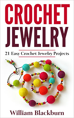 Crochet Jewelry: 21 Easy Crochet Jewelry Projects: Bead Crochet Jewelry, Necklaces, Earrings, and Bracelets (Jewelry Crochet, Crochet Jewelry, Crocheted ... Necklaces, Earrings, and Bracelets)