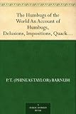 The Humbugs of the World An Account of Humbugs, Delusions, Impositions, Quackeries, Deceits and Deceivers Generally, in All Ages
