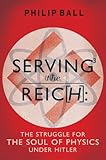 Serving the Reich : the struggle for the soul of physics under Hitler