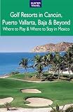Golf Resorts in Cancún, Puerto Vallarta, Baja & Beyond: Where to Play & Where to Stay in Mexico