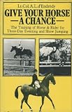 Give Your Horse a Chance: The Training of Horse and Rider for Three-Day Events, Show-Jumping and Hunting