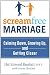 ScreamFree Marriage: Calming Down, Growing Up, and Getting Closer