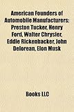 American Founders of Automobile Manufacturers: Preston Tucker, Henry Ford, Walter Chrysler, Eddie Rickenbacker, John Delorean, Elon Musk-