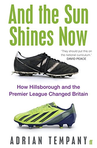 And the Sun Shines Now: How Hillsborough and the Premier League Changed Britain