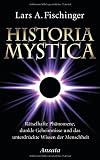 Historia Mystica: R�tselhafte Ph�nomene, dunkle Geheimnisse und das unterdr�ckte Wissen der Menschheit - Lars A. Fischinger