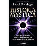 Historia Mystica: R�tselhafte Ph�nomene, dunkle Geheimnisse und das unterdr�ckte Wissen der Menschheitvon "Lars A. Fischinger"